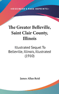 The Greater Belleville, Saint Clair County, Illinois: Illustrated Sequel To Belleville, Illinois, Illustrated (1910)