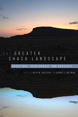 The Greater Chaco Landscape: Ancestors, Scholarship, and Advocacy - Van Dyke, Ruth M (Editor), and Heitman, Carrie C (Editor)