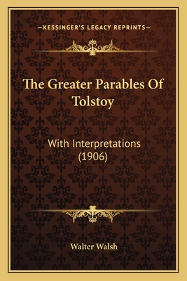 The Greater Parables of Tolstoy: With Interpretations (1906) - Walsh, Walter