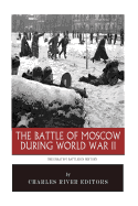 The Greatest Battles in History: The Battle of Moscow During World War II