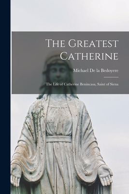 The Greatest Catherine; the Life of Catherine Benincasa, Saint of Siena - de la Bedoyere, Michael 1900-1973 (Creator)