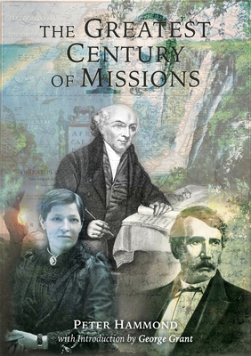 The Greatest Century of Missions - Hammond, Peter, and Bathman, Bill (Foreword by), and Grant, George (Introduction by)