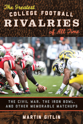 The Greatest College Football Rivalries of All Time: The Civil War, the Iron Bowl, and Other Memorable Matchups - Gitlin, Martin