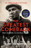 The Greatest Comeback: From Genocide to Football Glory: The Story of Bela Guttman