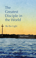The Greatest Disciple in the World: Be the Light