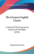 The Greatest English Classic: A Study Of The King James Version Of The Bible (1912)