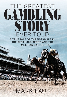 The Greatest Gambling Story Ever Told: A True Tale of Three Gamblers, the Kentucky Derby, and the Mexican Cartel - Paul, Mark