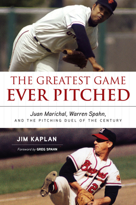 The Greatest Game Ever Pitched: Juan Marichal, Warren Spahn, and the Pitching Duel of the Century - Kaplan, Jim, and Spahn, Greg (Foreword by)