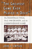 The Greatest Game Ever Played in Dixie: The Nashville Vols, Their 1908 Season, and the Championship Game