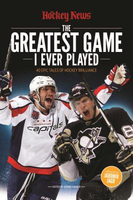 The Greatest Game I Ever Played: 40 Epic Tales of Hockey Brilliance - The Hockey News