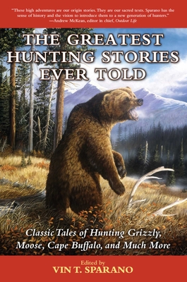 The Greatest Hunting Stories Ever Told: Classic Tales of Hunting Grizzly, Moose, Cape Buffalo, and Much More - Sparano, Vin T (Editor)