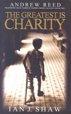 The Greatest is Charity: The Life of Andrew Reed, Preacher and Philanthropist - Shaw, Ian J