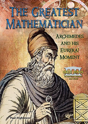 The Greatest Mathematician: Archimedes and His Eureka! Moment - Hightower, Paul W