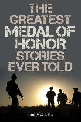 The Greatest Medal of Honor Stories Ever Told - McCarthy, Tom