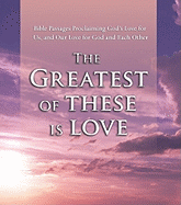 The Greatest of These Is Love: Bible Passages Proclaiming God's Love for Us, and Our Love for God and Each Other