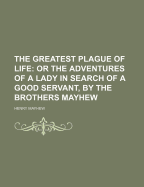 The Greatest Plague of Life: Or the Adventures of a Lady in Search of a Good Servant, by the Brothers Mayhew