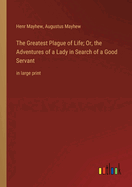 The Greatest Plague of Life; Or, the Adventures of a Lady in Search of a Good Servant: in large print