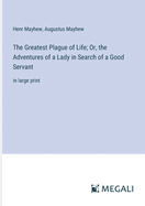 The Greatest Plague of Life; Or, the Adventures of a Lady in Search of a Good Servant: in large print