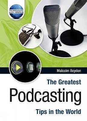 The Greatest Podcasting Tips in the World - Boyden, Malcolm