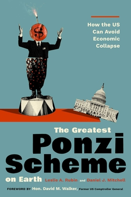 The Greatest Ponzi Scheme on Earth: How the Us Can Avoid Economic Collapse - Rubin, Les A, and Mitchell, Daniel J, and Walker, David M, Hon. (Foreword by)