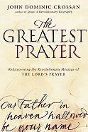 The Greatest Prayer: Rediscovering the Revolutionary Message of the Lord's Prayer