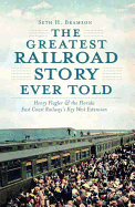 The Greatest Railroad Story Ever Told: Henry Flagler & the Florida East Coast Railway's Key West Extension