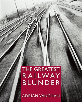 The Greatest Railway Blunder - Vaughan, Adrian