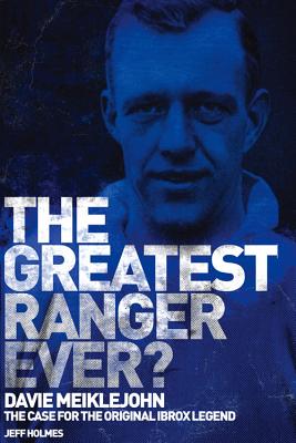 The Greatest Ranger Ever?: Davie Meiklejohn - The Case for the Original Ibrox Legend - Holmes, Jeff