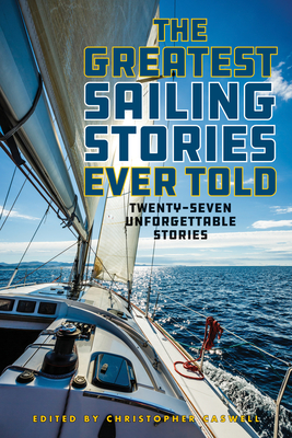 The Greatest Sailing Stories Ever Told: Twenty-Seven Unforgettable Stories - Caswell, Christopher (Editor)