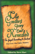 The Greatest Story Ever Revealed: The Gospel According to Andrew Part Two the Public Ministry - Hart, Steve (Editor)
