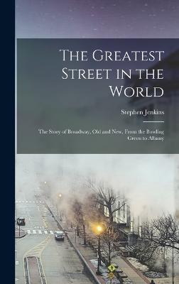 The Greatest Street in the World: The Story of Broadway, Old and New, From the Bowling Green to Albany - Jenkins, Stephen