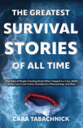 The Greatest Survival Stories of All Time: True Tales of People Cheating Death When Trapped in a Cave, Adrift at Sea, Lost in the Forest, Stranded on a Mountaintop and More