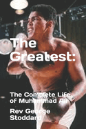 The Greatest: : The Complete Life of Muhammad Ali