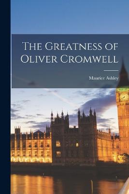 The Greatness of Oliver Cromwell - Ashley, Maurice