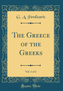 The Greece of the Greeks, Vol. 1 of 2 (Classic Reprint)