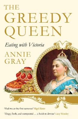 The Greedy Queen: Eating with Victoria - Gray, Annie
