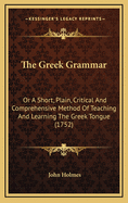 The Greek Grammar: Or a Short, Plain, Critical and Comprehensive Method of Teaching and Learning the Greek Tongue (1752)