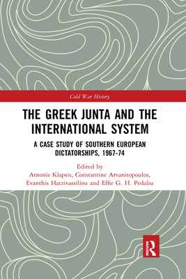The Greek Junta and the International System: A Case Study of Southern European Dictatorships, 1967-74 - Klapsis, Antonis (Editor), and Arvanitopoulos, Constantine (Editor), and Hatzivassiliou, Evanthis (Editor)