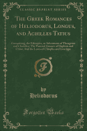 The Greek Romances of Heliodorus, Longus, and Achilles Tatius: Comprising, the Ethiopics, or Adventures of Theagenes and Chariclea; The Pastoral Amours of Daphnis and Chloe; And the Loves of Clitopho and Leucippe (Classic Reprint)