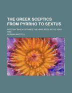 The Greek Sceptics from Pyrrho to Sextus: An Essay Which Obtained the Hare Prize in the Year 1868