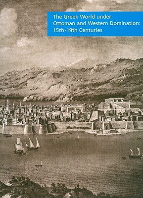 The Greek World Under Ottoman and Western Domination: 15th-19th Centuries - Kitromilides, Paschalis M, Ph.D., and Arvanitakis, Dimitris (Editor)