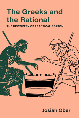 The Greeks and the Rational: The Discovery of Practical Reason Volume 76 - Ober, Josiah