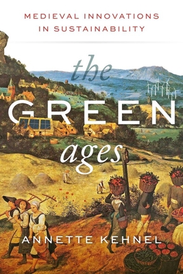 The Green Ages: Medieval Innovations in Sustainability - Kehnel, Annette