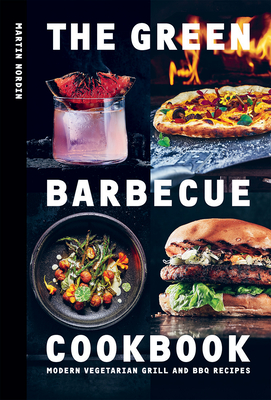 The Green Barbecue Cookbook: Modern Vegetarian Grill and BBQ Recipes - Nordin, Martin