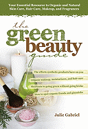 The Green Beauty Guide: Your Essential Resource to Organic and Natural Skin Care, Hair Care, Makeup, and Fragrances - Gabriel, Julie