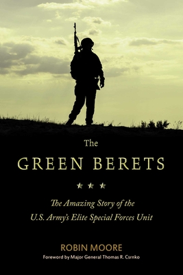 The Green Berets: The Amazing Story of the U.S. Army's Elite Special Forces Unit - Moore, Robin, and Csrnko, Thomas R (Foreword by)