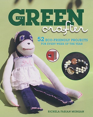 The Green Crafter: 52 Eco-Friendly Projects for Every Week of the Year - Morgan, Richela Fabian