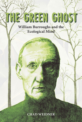 The Green Ghost: William Burroughs and the Ecological Mind - Weidner, Chad