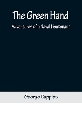 The Green Hand: Adventures of a Naval Lieutenant - Cupples, George