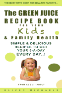 The Green Juice Recipe Book for Your Kids & Family Health.: Simple & Delicious Recipes to Get Your 5-A-Day Every Day!